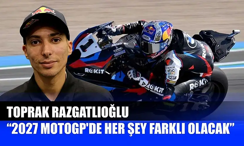 Toprak Razgatlıoğlu: '2027 MotoGP'de her şey farklı olacak'