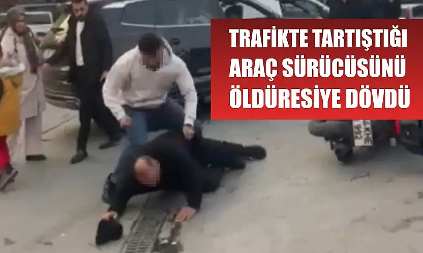 Trafikte tartıştığı araç sürücüsünü öldüresiye dövdü