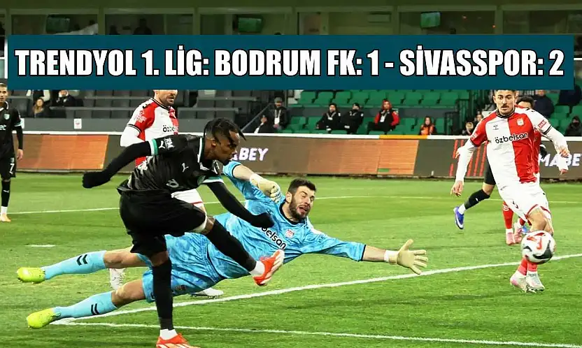 Trendyol 1. Lig: Bodrum FK: 1 - Sivasspor: 2