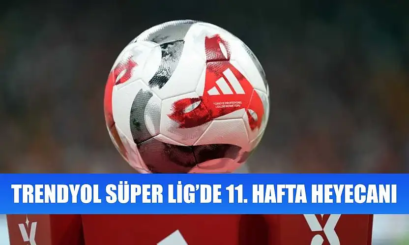 Trendyol Süper Lig'de 11. hafta heyecanı