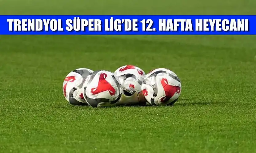 Trendyol Süper Lig'de 12. hafta heyecanı