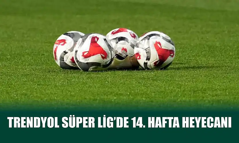 Trendyol Süper Lig'de 14. hafta heyecanı