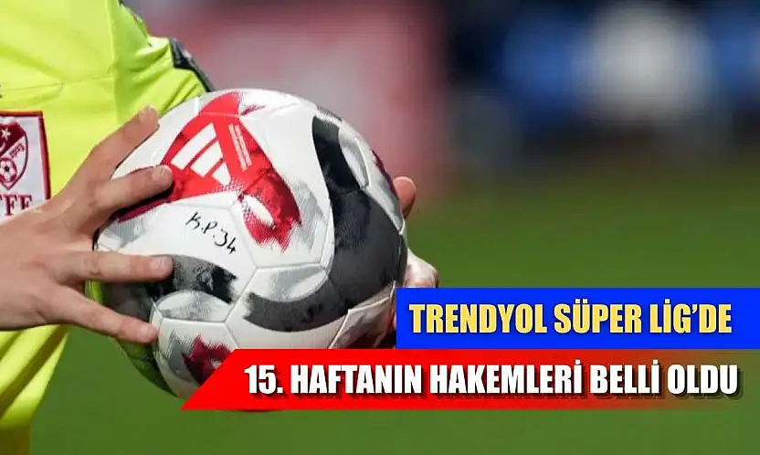 Trendyol Süper Lig'de 15. haftanın hakemleri belli oldu