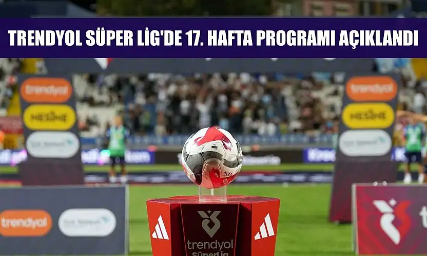 Trendyol Süper Lig'de 17. hafta programı açıklandı