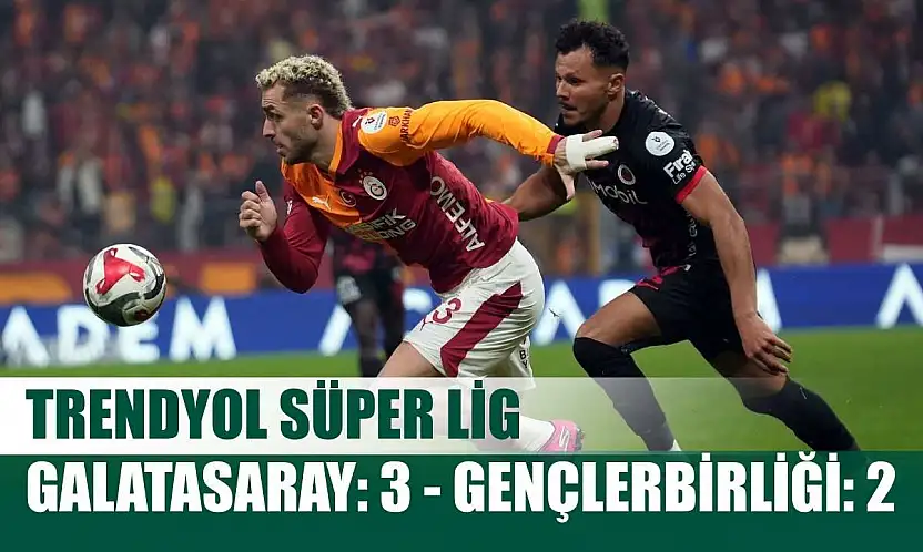 Trendyol Süper Lig: Galatasaray: 3 - Gençlerbirliği: 2
