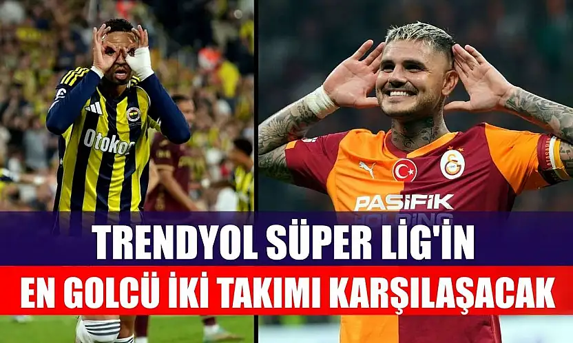 Trendyol Süper Lig'in en golcü iki takımı karşılaşacak