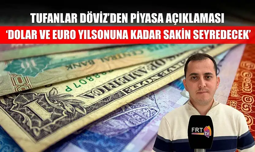 Tufanlar Döviz'den piyasa açıklaması: 'Dolar ve euro yılsonuna kadar sakin seyredecek'