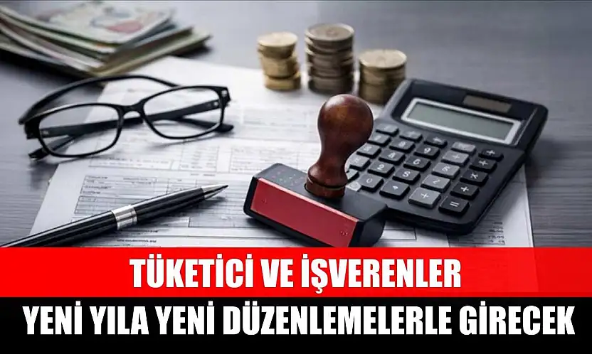 Tüketici ve işverenler yeni yıla yeni düzenlemelerle girecek