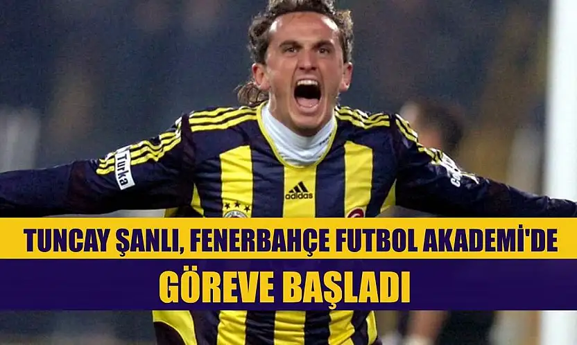 Tuncay Şanlı, Fenerbahçe Futbol Akademi'de göreve başladı