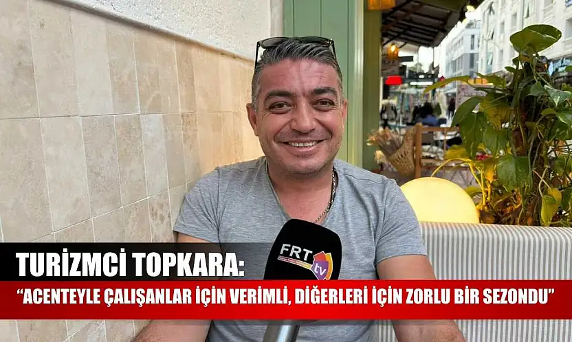 Turizmci Topkara: 'Acenteyle Çalışanlar İçin Verimli, Diğerleri İçin Zorlu Bir Sezondu'