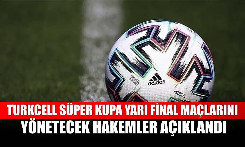 Turkcell Süper Kupa yarı final maçlarını yönetecek hakemler açıklandı