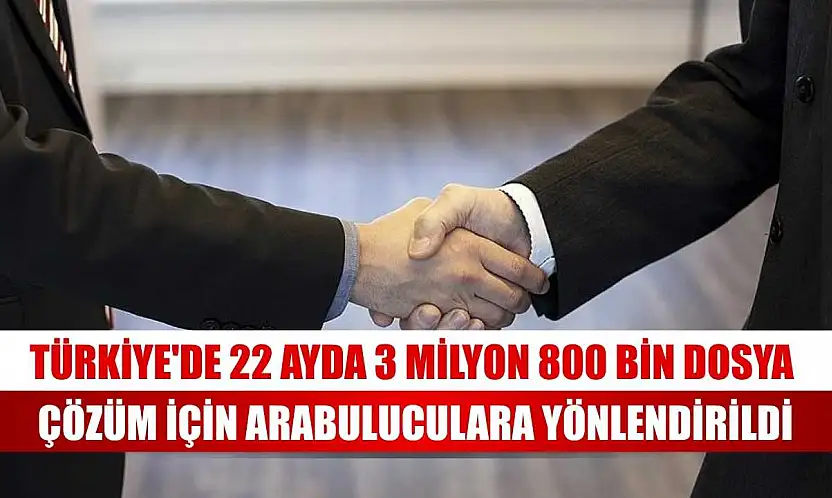 Türkiye'de 22 ayda 3 milyon 800 bin dosya çözüm için arabuluculara yönlendirildi