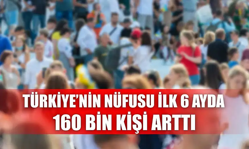 Türkiye'nin Nüfusu İlk 6 Ayda 160 Bin Kişi Arttı
