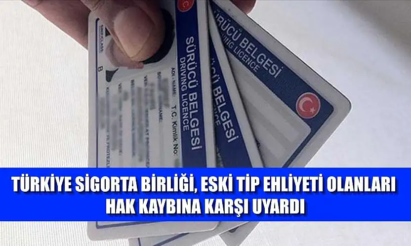 Türkiye Sigorta Birliği, eski tip ehliyeti olanları hak kaybına karşı uyardı