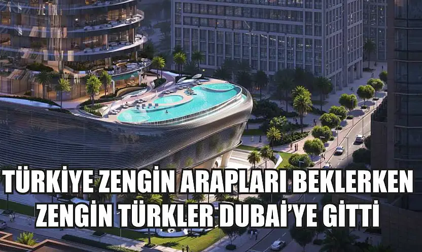 Türkiye zengin Arapları beklerken zengin Türkler Dubai'ye gitti