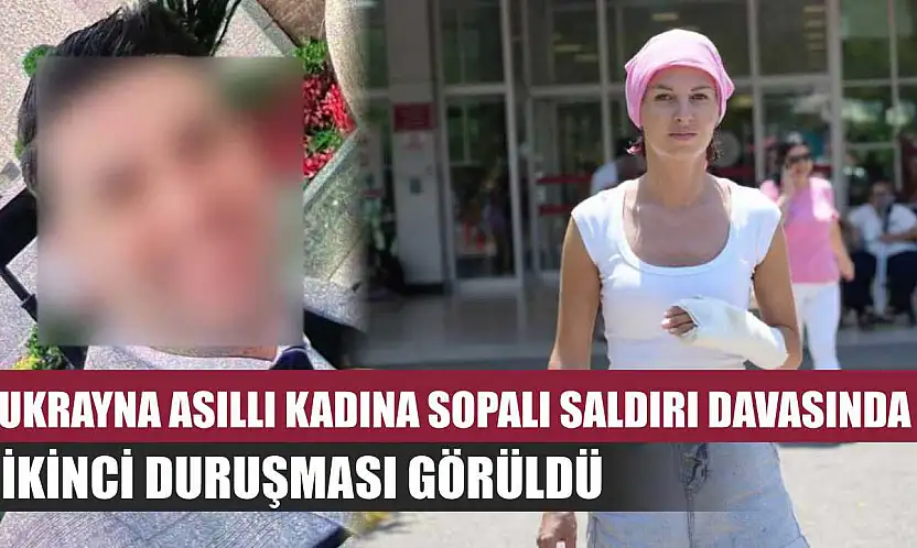 Ukrayna asıllı kadına sopalı saldırı davasında ikinci duruşması görüldü