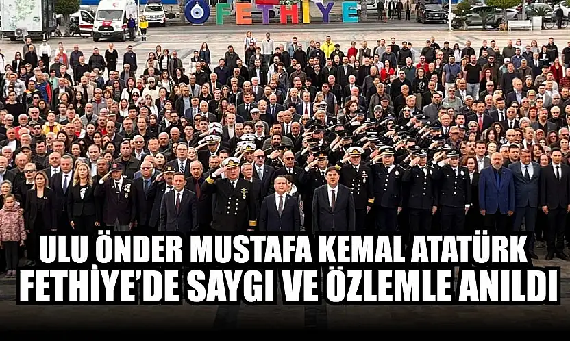 Ulu Önder Mustafa Kemal Atatürk Fethiye'de saygı ve özlemle anıldı