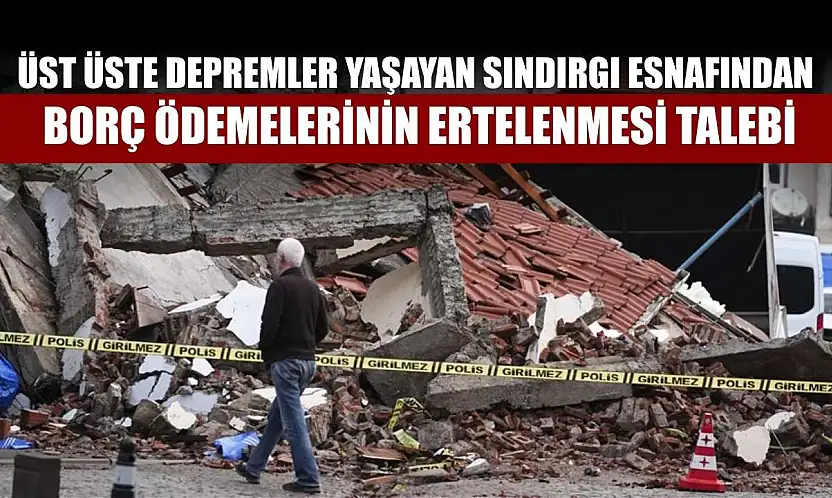 Üst üste depremler yaşayan Sındırgı esnafından borç ödemelerinin ertelenmesi talebi