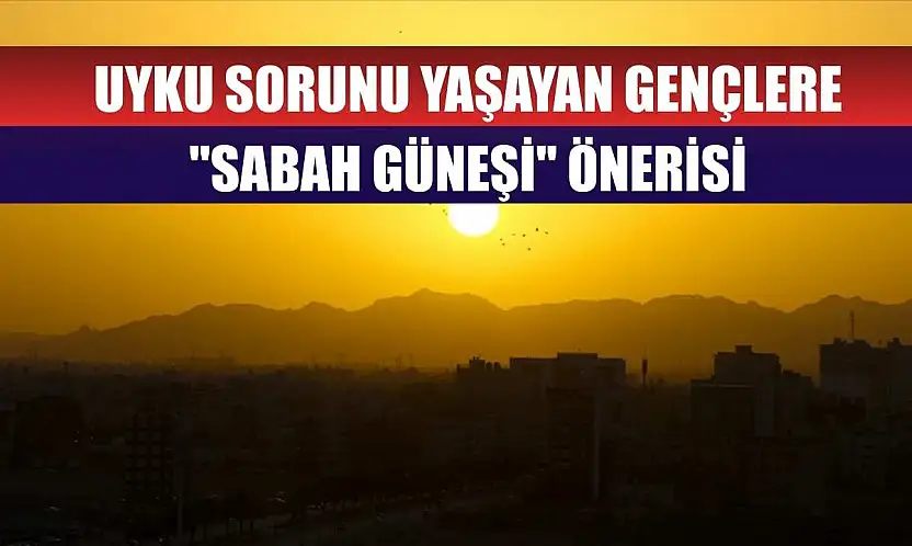 Uyku sorunu yaşayan gençlere 'sabah güneşi' önerisi