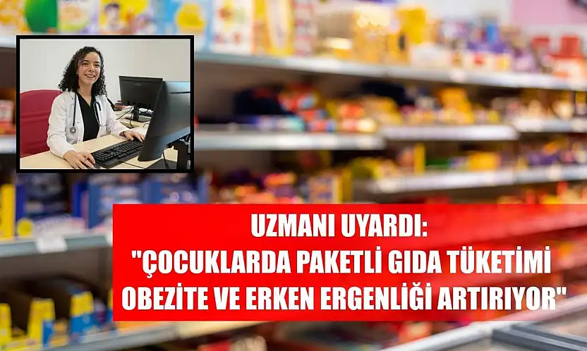Uzmanı uyardı: 'Çocuklarda paketli gıda tüketimi obezite ve erken ergenliği artırıyor'