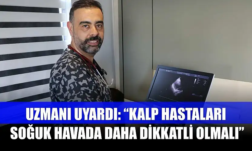 Uzmanı uyardı: 'Kalp hastaları soğuk havada daha dikkatli olmalı'