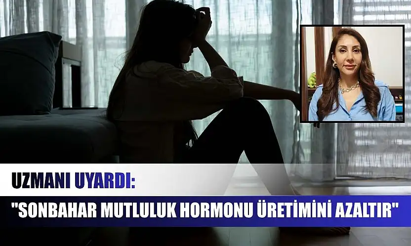 Uzmanı uyardı: 'Sonbahar mutluluk hormonu üretimini azaltır'