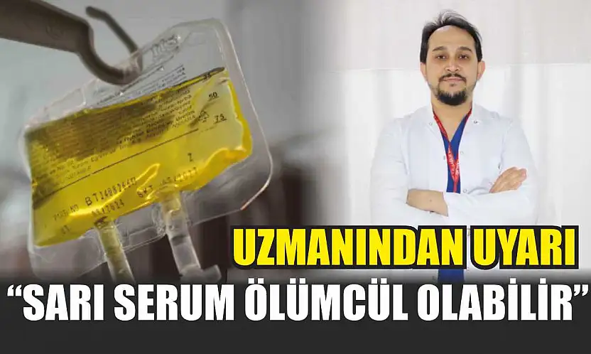 Uzmanından uyarı: 'Sarı serum ölümcül olabilir'