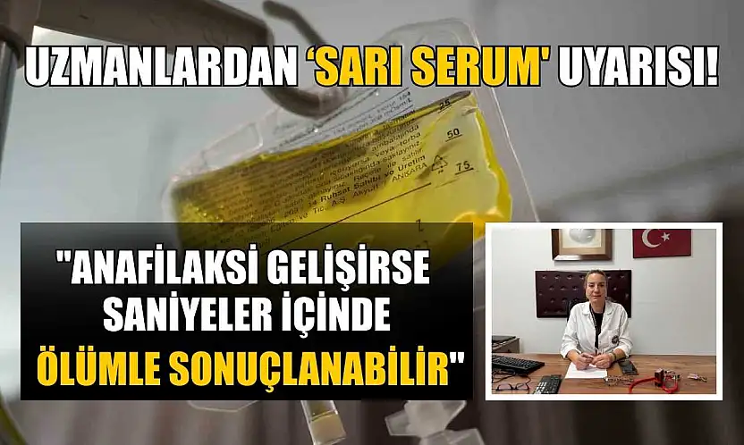 Uzmanlardan 'sarı serum' uyarısı: 'Anafilaksi gelişirse saniyeler içinde ölümle sonuçlanabilir'