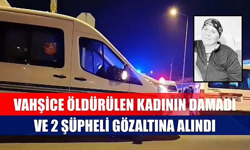 Vahşice öldürülen kadının damadı ve 2 şüpheli gözaltına alındı