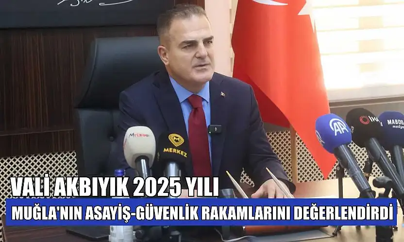 Vali Akbıyık 2025 yılı Muğla'nın asayiş-güvenlik rakamlarını değerlendirdi