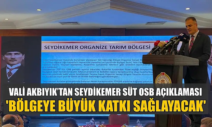 Vali Akbıyık'tan Seydikemer Süt OSB açıklaması: 'Bölgeye büyük katkı sağlayacak'