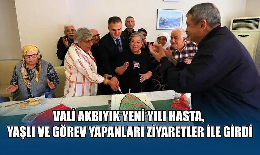 Vali Akbıyık yeni yılı hasta, yaşlı ve görev yapanları ziyaretler ile girdi