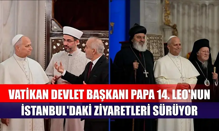 Vatikan Devlet Başkanı Papa 14. Leo'nun İstanbul'daki ziyaretleri sürüyor