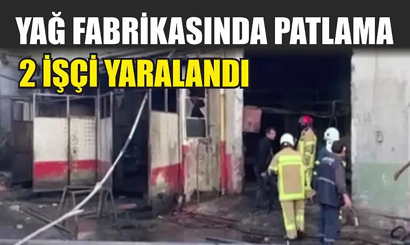 Yağ fabrikasında patlama: 2 işçi yaralandı