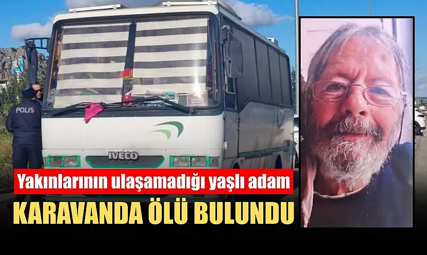 Yakınlarının ulaşamadığı yaşlı adam karavanda ölü bulundu