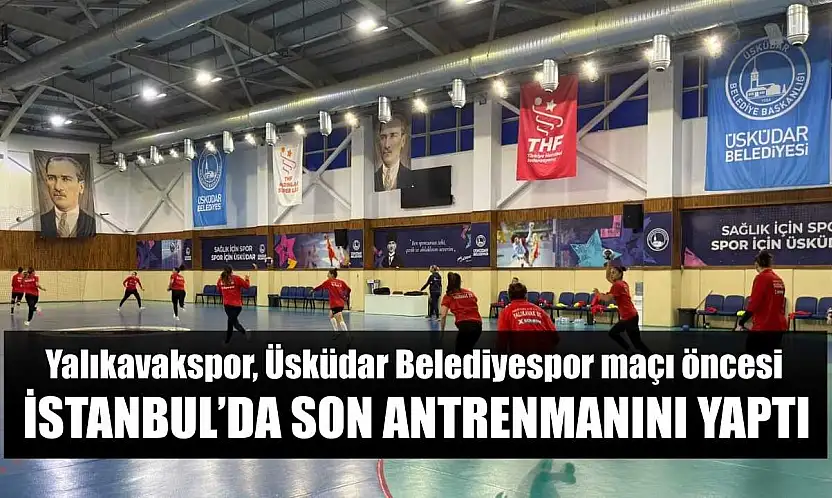 Yalıkavakspor, Üsküdar Belediyespor maçı öncesi İstanbul'da son antrenmanını yaptı