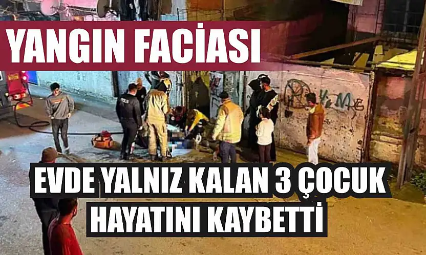 Yangın faciası: Evde yalnız kalan 3 çocuk hayatını kaybetti