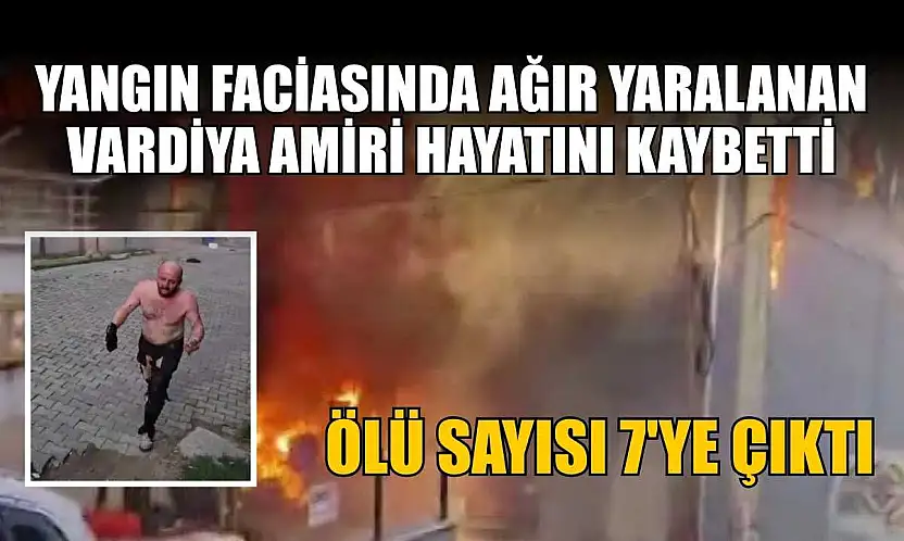 Yangın faciasında ağır yaralanan vardiya amiri hayatını kaybetti, ölü sayısı 7'ye çıktı
