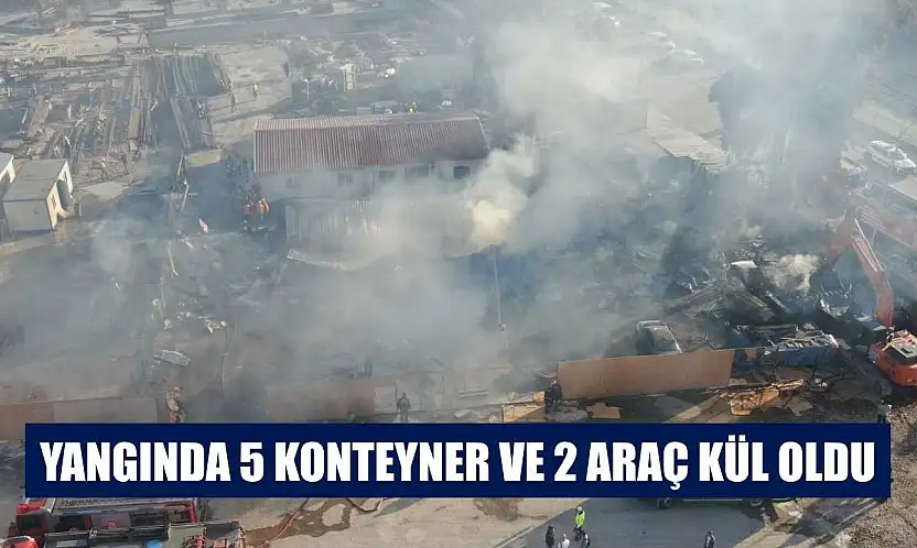 Yangında 5 konteyner ve 2 araç kül oldu