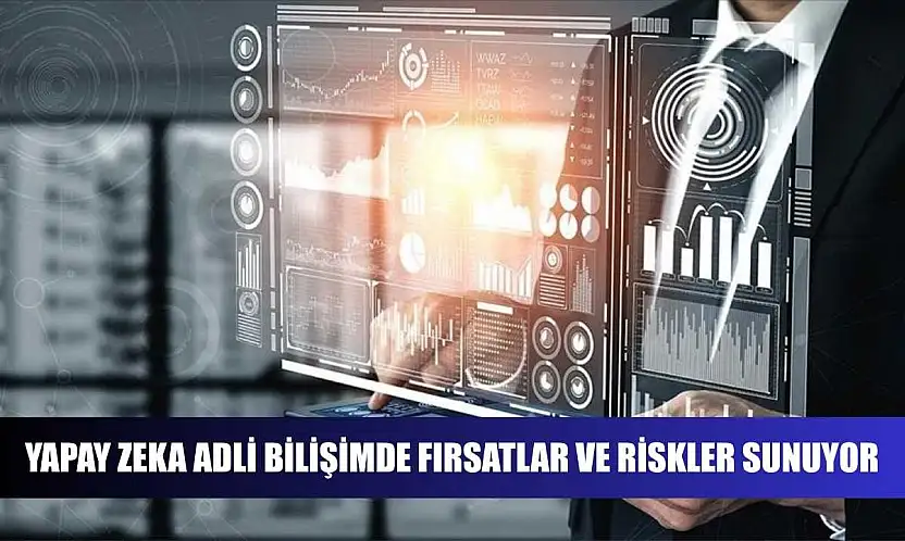 Yapay zeka adli bilişimde fırsatlar ve riskler sunuyor
