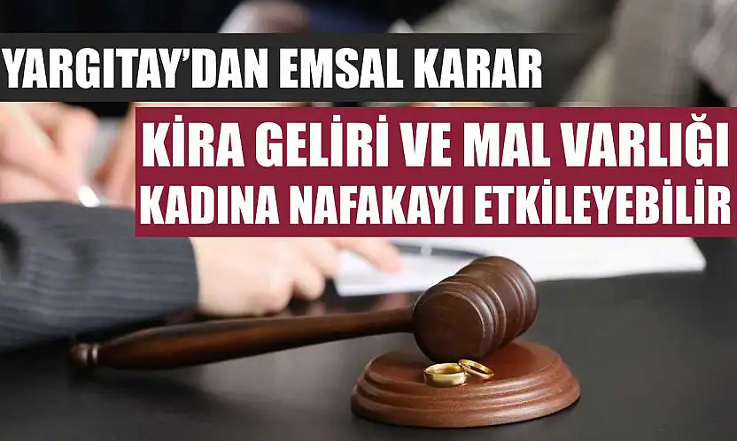 Yargıtay'dan emsal karar: Kira geliri ve mal varlığı, kadına nafakayı etkileyebilir