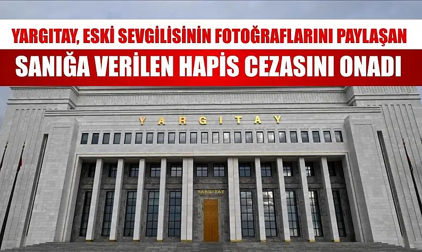 Yargıtay, eski sevgilisinin fotoğraflarını paylaşan sanığa verilen hapis cezasını onadı