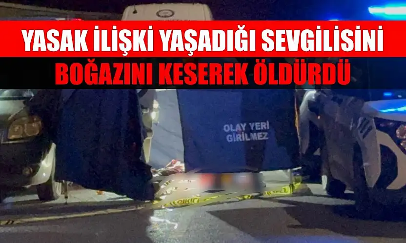 Yasak ilişki yaşadığı sevgilisini boğazını keserek öldürdü