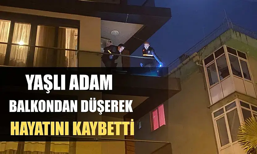 Yaşlı adam balkondan düşerek hayatını kaybetti