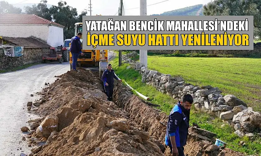 Yatağan Bencik Mahallesi'ndeki içme suyu hattı yenileniyor