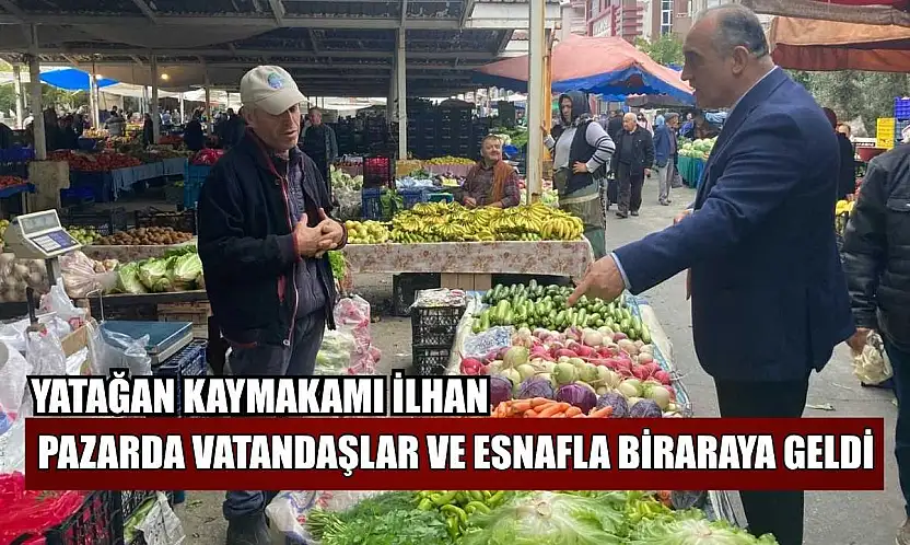Yatağan Kaymakamı İlhan, pazarda vatandaşlar ve esnafla bir araya geldi