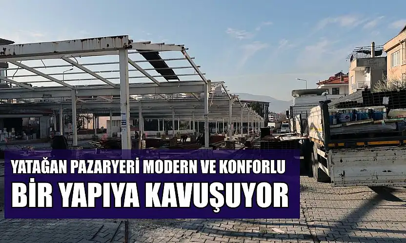 Yatağan pazaryeri modern ve konforlu bir yapıya kavuşuyor