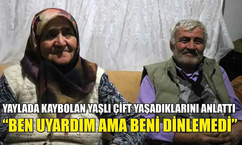 Yaylada kaybolan yaşlı çift yaşadıklarını anlattı: 'Ben uyardım ama beni dinlemedi'