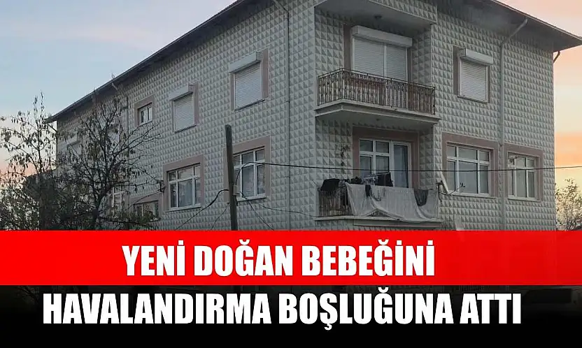Yeni doğan bebeğini havalandırma boşluğuna attı