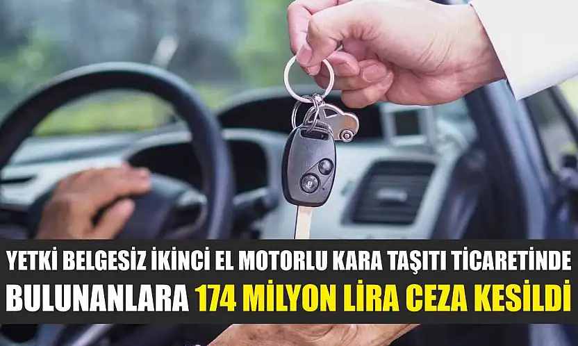 Yetki belgesiz ikinci el motorlu kara taşıtı ticaretinde bulunanlara 174 milyon lira ceza kesildi